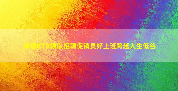 承德KTV领队招聘促销员好上班跨越人生低谷